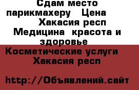 Сдам место парикмахеру › Цена ­ 3 000 - Хакасия респ. Медицина, красота и здоровье » Косметические услуги   . Хакасия респ.